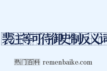 裴注等可侍御史制反义词是什么意思的图片